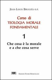 Corso di teologia morale fondamentale. Vol. 1: Che cosa è la morale e a che cosa serve.