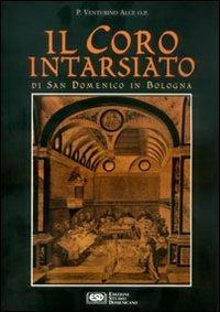 Il coro intarsiato di S. Domenico in Bologna - Venturino Alce - Libro ESD-Edizioni Studio Domenicano 2002, Divinitus | Libraccio.it