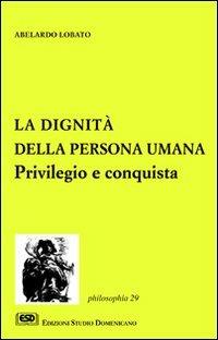 La dignità della persona umana. Privilegio e conquista - Abelardo Lobato - Libro ESD-Edizioni Studio Domenicano 2003, Philosophia | Libraccio.it