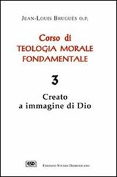 Corso di teologia morale fondamentale. Vol. 3: Creato a immagine di Dio.