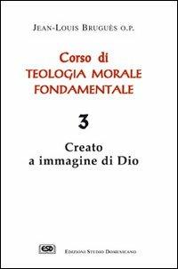 Corso di teologia morale fondamentale. Vol. 3: Creato a immagine di Dio. - Jean-Louis Bruguès - Libro ESD-Edizioni Studio Domenicano 2005 | Libraccio.it