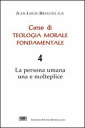 Corso di teologia morale fondamentale. La persona umana una e molteplice. Vol. 4