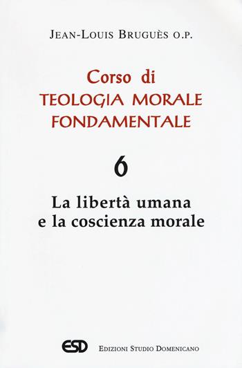 Corso di teologia morale fondamentale. Vol. 6: libertà umana e la coscienza morale, La. - Jean-Louis Bruguès - Libro ESD-Edizioni Studio Domenicano 2017, Teologia | Libraccio.it