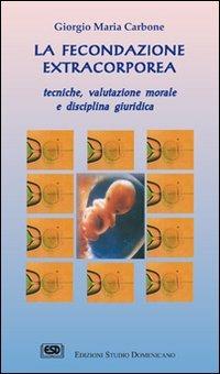 La fecondazione extracorporea. Tecniche, valutazione morale e disciplina giuridica - Giorgio Maria Carbone - Libro ESD-Edizioni Studio Domenicano 2005, Strumenti | Libraccio.it