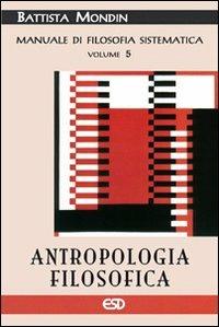 Antropologia filosofica. Manuale di filosofia sistematica. Vol. 5: Filosofia della cultura e dell'educazione - Battista Mondin - Libro ESD-Edizioni Studio Domenicano 2007 | Libraccio.it