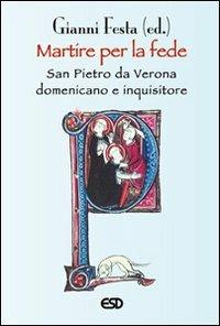 Martire per la fede. San Pietro da Verona domenicano e inquisitore - Gianni Festa - Libro ESD-Edizioni Studio Domenicano 2007, Domenicani | Libraccio.it