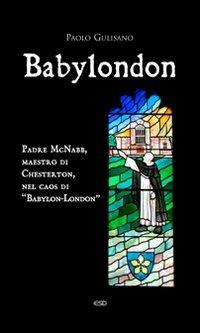 Babylondon. Padre McNabb, maestro di Chesterton, nel caos di «Babylon-London» - Paolo Gulisano - Libro ESD-Edizioni Studio Domenicano 2010, Le frecce | Libraccio.it