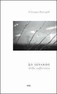 Lo sguardo della sofferenza - Giuseppe Barzaghi - Libro ESD-Edizioni Studio Domenicano 2011, Le frecce | Libraccio.it