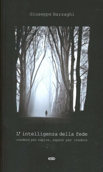 L' intelligenza della fede. Credere per capire, sapere per credere - Giuseppe Barzaghi - Libro ESD-Edizioni Studio Domenicano 2012, Le frecce | Libraccio.it