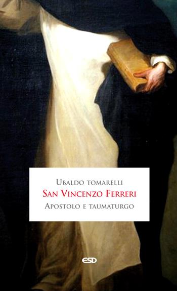 San Vincenzo Ferreri apostolo e taumaturgo - Ubaldo Tomarelli - Libro ESD-Edizioni Studio Domenicano 2013, Domenicani | Libraccio.it