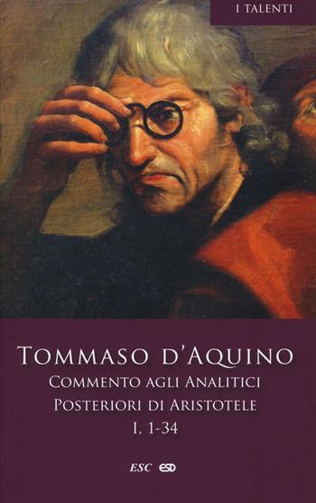 Commento agli analitici posteriori di Aristotele. Vol. 1: Libro I, lezioni 1-34. - d'Aquino (san) Tommaso - Libro ESD-Edizioni Studio Domenicano 2015, I Talenti | Libraccio.it