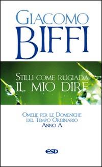 Stilli come rugiada il mio dire. Omelie per le Domeniche del Tempo Ordinario. Anno A - Giacomo Biffi - Libro ESD-Edizioni Studio Domenicano 2015, Itinerari della fede | Libraccio.it