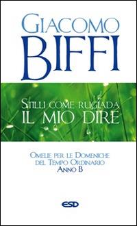 Stilli come rugiada il mio dire. Omelie per le Domeniche del Tempo Ordinario. Anno B - Giacomo Biffi - Libro ESD-Edizioni Studio Domenicano 2015, Itinerari della fede | Libraccio.it