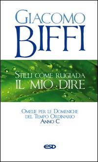 Stilli come rugiada il mio dire. Omelie per le Domeniche del Tempo Ordinario. Anno C - Giacomo Biffi - Libro ESD-Edizioni Studio Domenicano 2015, Itinerari della fede | Libraccio.it