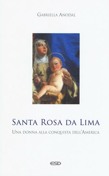 Santa Rosa da Lima. Una donna alla conquista dell'America - Gabriella Anodal - Libro ESD-Edizioni Studio Domenicano 2016, Domenicani | Libraccio.it