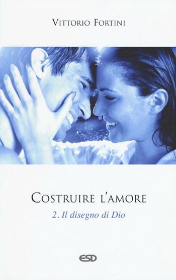 Costruire l'amore. Vol. 2: Il disegno di Dio. - Vittorio Fortini - Libro ESD-Edizioni Studio Domenicano 2016, Itinerari della fede | Libraccio.it