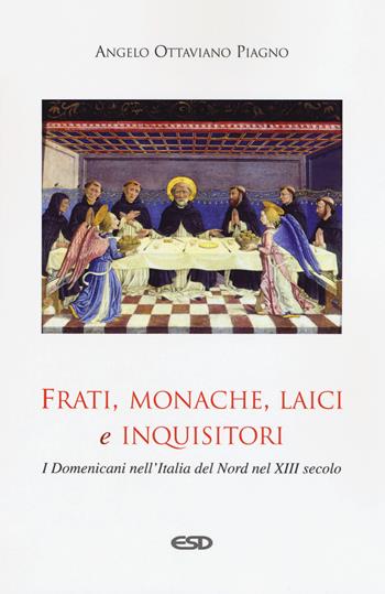 Frati, monache, laici e inquisitori. I domenicani nell'Italia del nord nel XIII secolo - Angelo Ottaviano Piagno - Libro ESD-Edizioni Studio Domenicano 2018, Domenicani | Libraccio.it