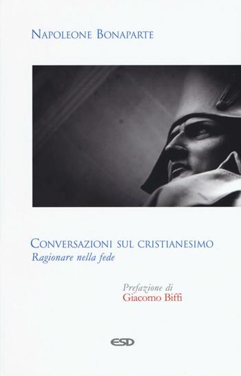 Conversazioni sul cristianesimo. Ragionare nella fede - Napoleone Bonaparte - Libro ESD-Edizioni Studio Domenicano 2016, Itinerari della fede | Libraccio.it