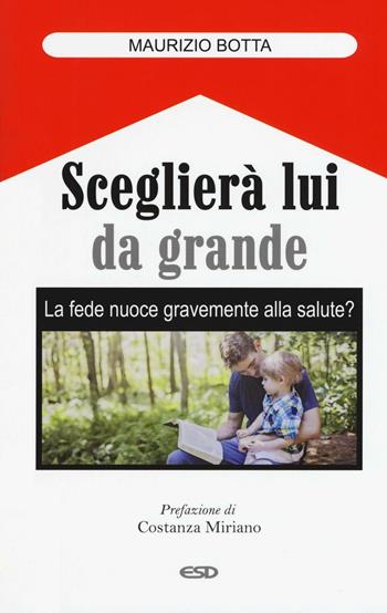 Sceglierà lui da grande. La fede nuoce gravemente alla salute? - Maurizio Botta - Libro ESD-Edizioni Studio Domenicano 2016, Itinerari della fede | Libraccio.it