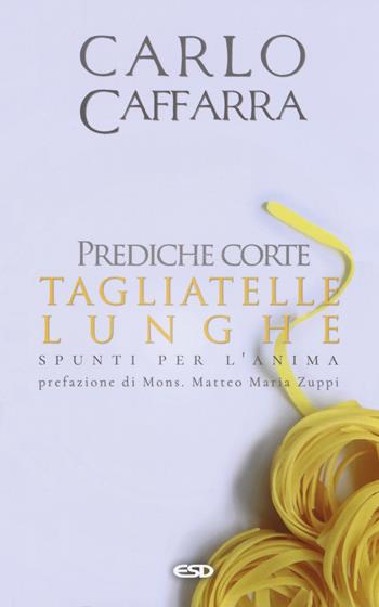 Prediche corte tagliatelle lunghe. Spunti per l'anima - Carlo Caffarra - Libro ESD-Edizioni Studio Domenicano 2017, Itinerari della fede | Libraccio.it