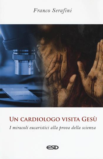 Un cardiologo visita Gesù. I miracoli eucaristici alla prova della scienza - Franco Serafini - Libro ESD-Edizioni Studio Domenicano 2018, Teologia | Libraccio.it