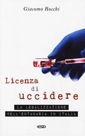 Licenza di uccidere. La legalizzazione dell'eutanasia