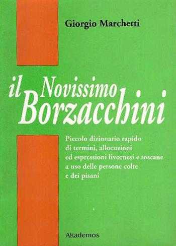 Il nuovissimo Borzacchini. Piccolo dizionario di termini, allocuzioni ed espressioni livornesi e toscane a uso delle persone colte e dei pisani - Giorgio Marchetti - Libro LIM 1992, Akademos narrativa | Libraccio.it