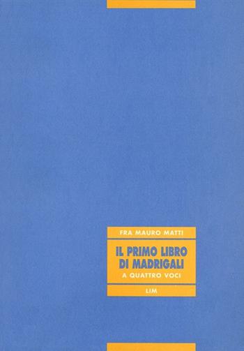 Il primo libro di madrigali a quattro voci - Mauro Matti - Libro LIM 1999, Biblioteca musicale | Libraccio.it