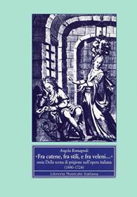 Fra catene, fra stili e fra veleni... Ossia della scena di prigione nell'opera italiana (1690-1724) - Angela Romagnoli - Libro LIM 1995, Studi e testi musicali | Libraccio.it