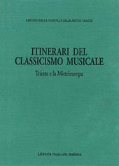 Itinerari del classicismo musicale: Trieste e la Mitteleuropa. Atti dell’Incontro internazionale di musicologia sulla ricezione del classicismo musicale a Trieste e in altri centri della Mitteleuropa. (Trieste, 30 ottobre-1 novembre 1991)