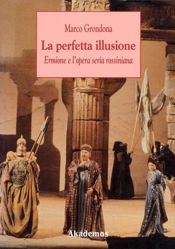 La perfetta illusione. Ermione e l'opera seria rossiniana - Marco Grondona - Libro LIM 1996, Akademos musica | Libraccio.it