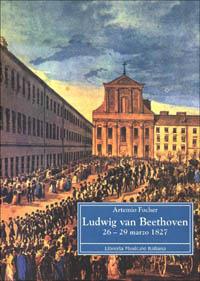 Ludwing van Beethoven 26-29 marzo 1827 - Artemio Focher - Libro LIM 2001, Biblioteca musicale | Libraccio.it