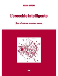 L'orecchio intelligente. Guida all'ascolto di musiche non familiari - Mario Baroni - Libro LIM 2004, Manuale di analisi e teoria musicale | Libraccio.it