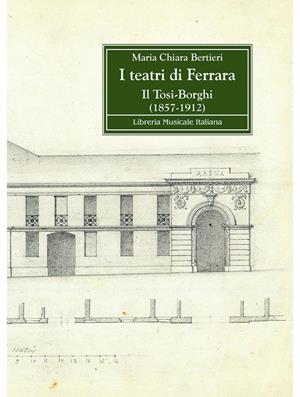 I teatri di Ferrara. Il Tosi-Borghi (1857-1912) - Maria Chiara Bertieri - Libro LIM 2012, Connotazioni | Libraccio.it