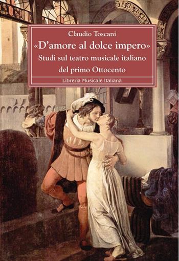 «D'amore al dolce impero». Studi sul teatro musicale italiano del primo Ottocento - Claudio Toscani - Libro LIM 2012, Biblioteca musicale | Libraccio.it