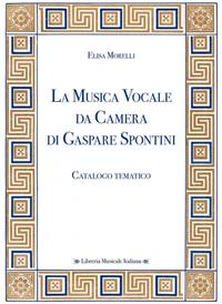 La musica vocale da camera di Gaspare Spontini. Catalogo tematico - Elisa Morelli - Libro LIM 2013, Biblioteca musicale | Libraccio.it
