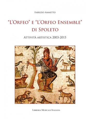 «L'Orfeo» e «L'Orfeo ensemble» di Spoleto. Attività artistica 2003-2015 - Fabrizio Ammetto - Libro LIM 2016 | Libraccio.it