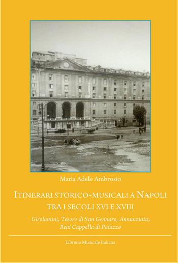 Itinerari storico-musicali a Napoli tra i secoli XVI e XVIII. Girolamini, Tesoro di San Gennaro, Annunziata, Real Cappella di Palazzo - M. Adele Ambrosio - Libro LIM 2014 | Libraccio.it