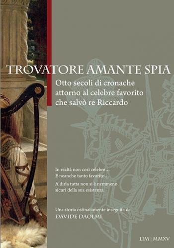 Trovatore amante spia. Otto secoli di cronache attorno al celebre favorito che salvò re Riccardo - Davide Daolmi - Libro LIM 2015 | Libraccio.it
