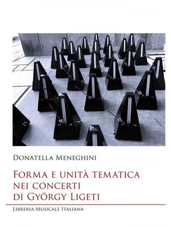 Forma e unità tematica nei concerti di György Ligeti - Donatella Meneghini - Libro LIM 2018, Studi e saggi | Libraccio.it