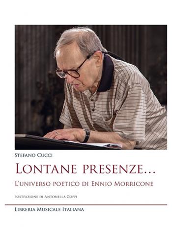 Lontane presenze... L'universo poetico di Ennio Morricone - Stefano Cucci - Libro LIM 2018, Ars musicalis. Musica, musicologia e didattica | Libraccio.it