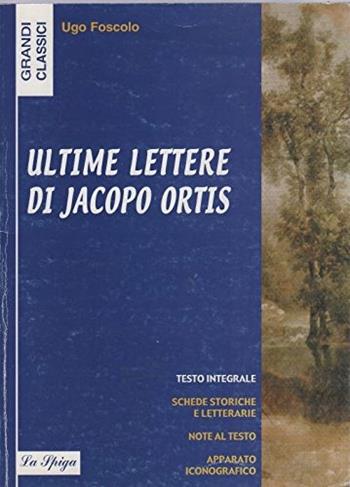 Ultime lettere di Jacopo Ortis - Ugo Foscolo - Libro La Spiga-Meravigli 1993, Grandi classici | Libraccio.it