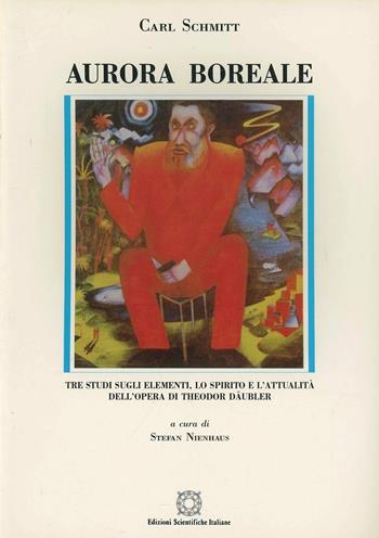 Aurora boreale. Tre studi sugli elementi, lo spirito e l'attualità dell'opera di Theodor Däubler - Carl Schmitt - Libro Edizioni Scientifiche Italiane 1995, Dir. e cul. St. della fil. soc. tedesca | Libraccio.it