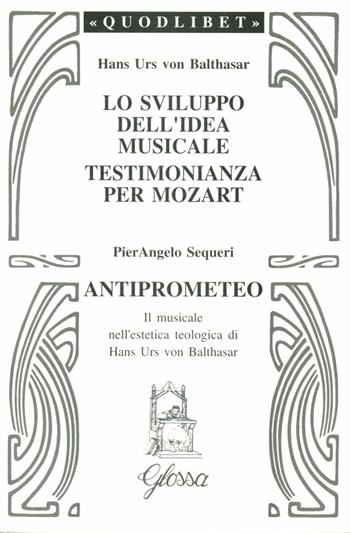 Lo sviluppo dell'idea musicale-Testimonianza per Mozart-Anti-Prometeo. Il musicale nell'estetica teologica di Hans Urs von Balthasar - Hans Urs von Balthasar, Pierangelo Sequeri - Libro Glossa 1995, Quodlibet | Libraccio.it