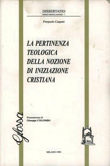 La pertinenza teologica della nozione di iniziazione cristiana - Pierpaolo Caspani - Libro Glossa 1999, Dissertatio. Series mediolanensis | Libraccio.it