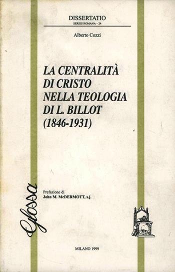 La centralità di Cristo nella teologia di L. Billot (1846-1931) - Alberto Cozzi - Libro Glossa 1999, Dissertatio series romana | Libraccio.it