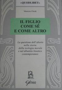 Il figlio come sé e come altro. La questione dell'aborto nella storia della teologia morale e nel dibattio bioetico contemporaneo - Maurizio Chiodi - Libro Glossa 2001, Quodlibet | Libraccio.it