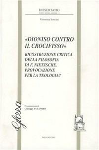 Dioniso contro il crocifisso. Ricostruzione critica della filosofia di F. Nietzsche. Provocazione per la teologia? - Valentina Soncini - Libro Glossa 2001, Dissertatio. Series mediolanensis | Libraccio.it