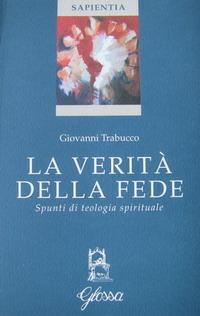 La verità della fede. Spunti di teologia spirituale - Giovanni Trabucco - Libro Glossa 2001, Sapientia | Libraccio.it