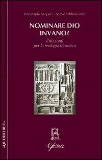 Nominare Dio invano? Orizzonti per la teologia filosofica - Pierangelo Sequeri, Sergio Ubbiali - Libro Glossa 2009, Quodlibet | Libraccio.it